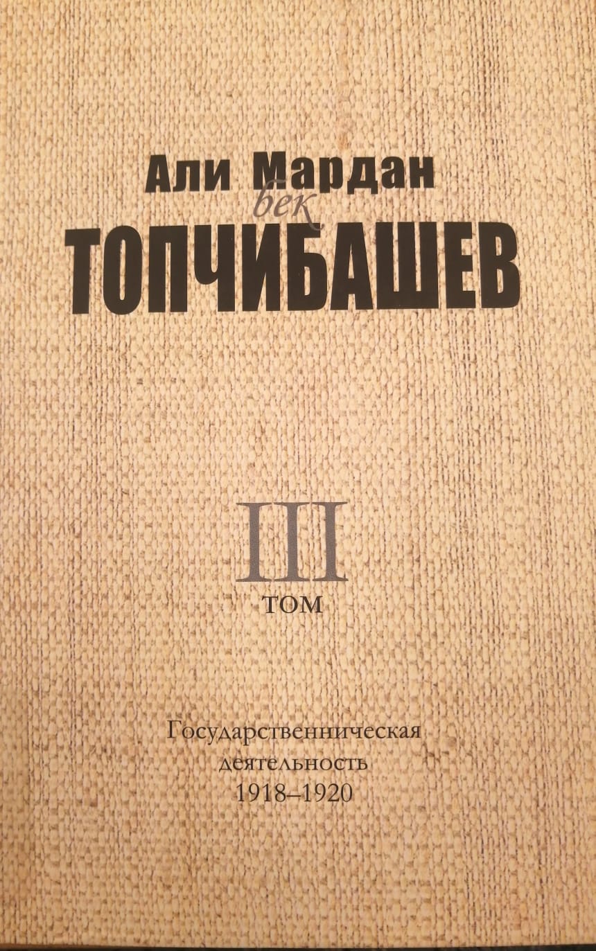 Али Мардан бек ТОПЧИБАШЕВ - Государственническая деятельность. 1918-1920, 3-ий том